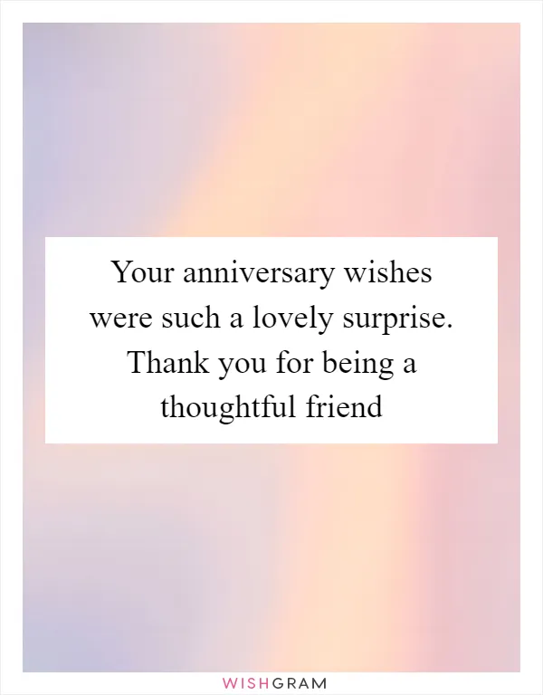 Your anniversary wishes were such a lovely surprise. Thank you for being a thoughtful friend