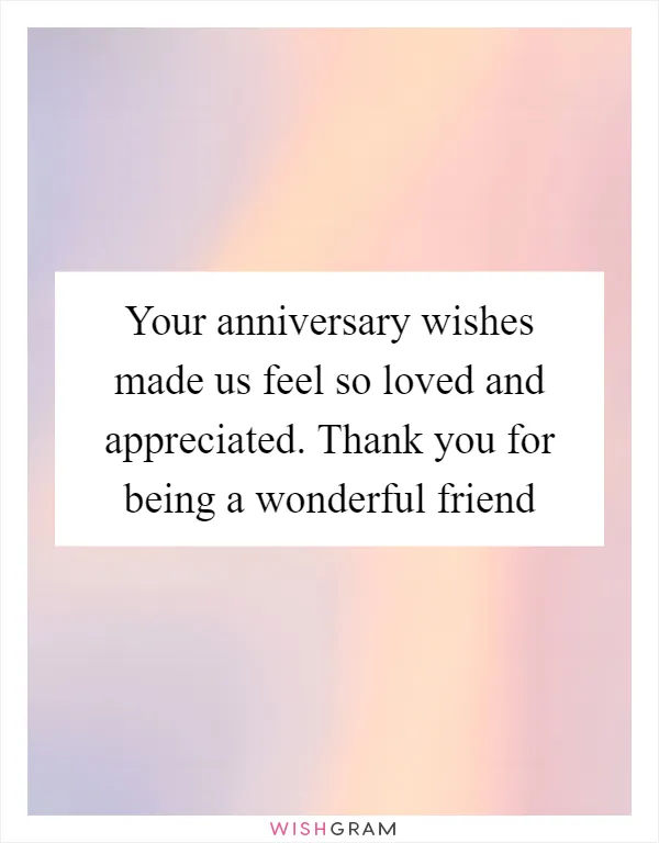 Your anniversary wishes made us feel so loved and appreciated. Thank you for being a wonderful friend