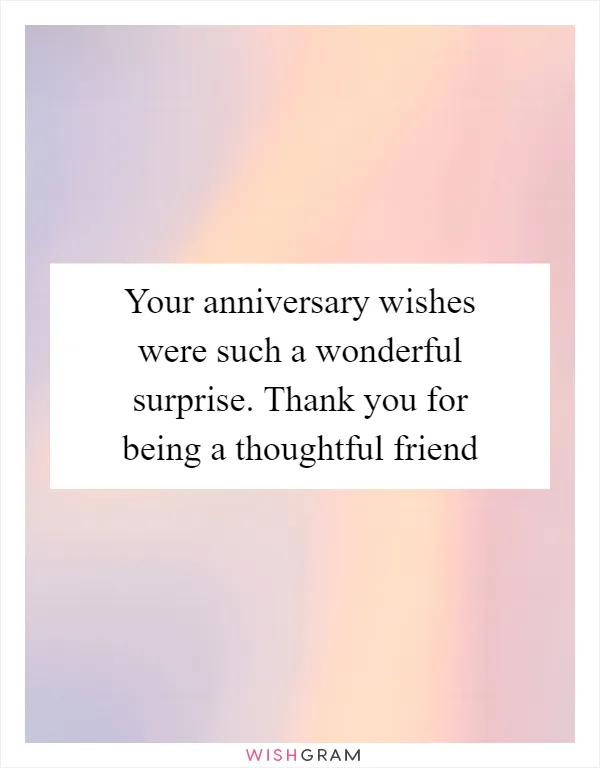 Your anniversary wishes were such a wonderful surprise. Thank you for being a thoughtful friend