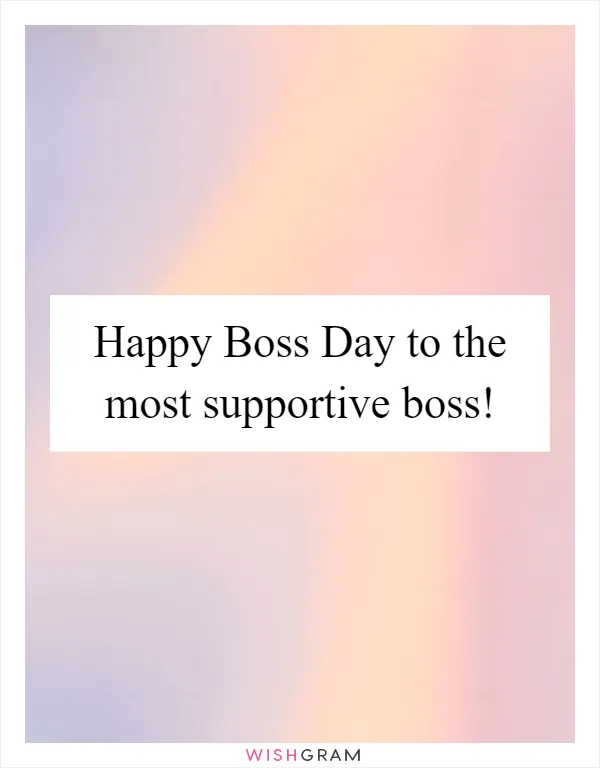Happy Boss Day to the most supportive boss!