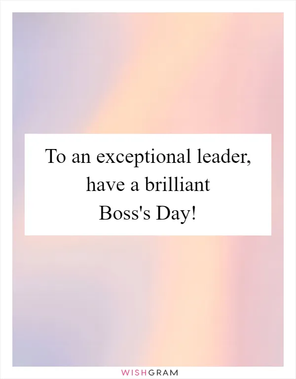 To an exceptional leader, have a brilliant Boss's Day!