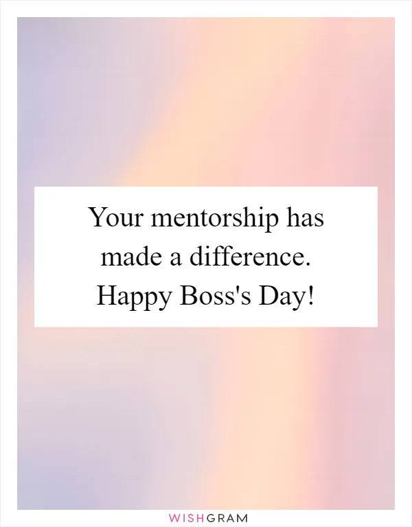 Your mentorship has made a difference. Happy Boss's Day!