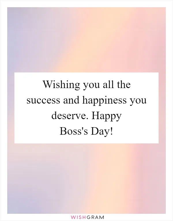 Wishing you all the success and happiness you deserve. Happy Boss's Day!