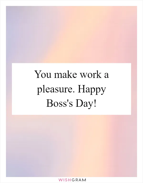 You make work a pleasure. Happy Boss's Day!