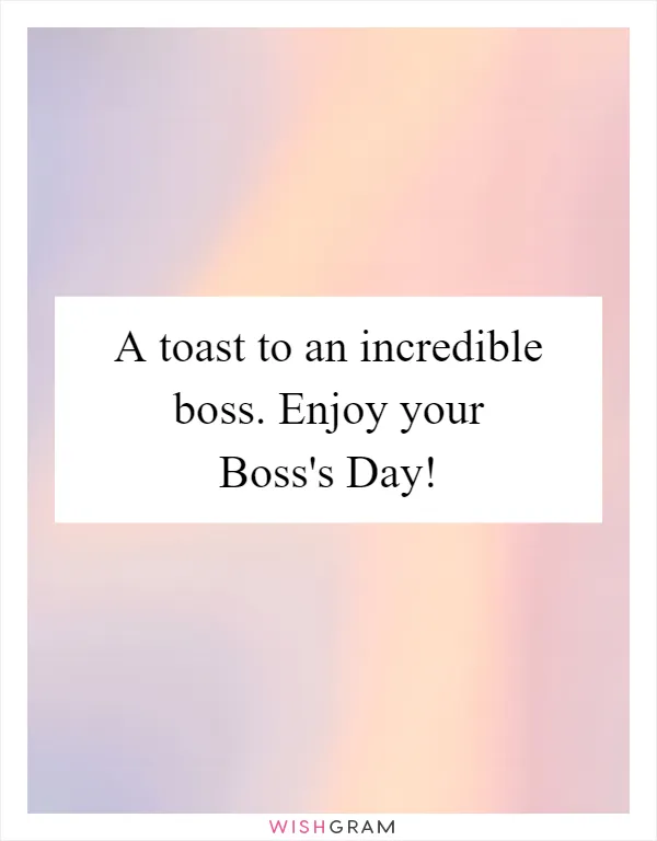 A toast to an incredible boss. Enjoy your Boss's Day!