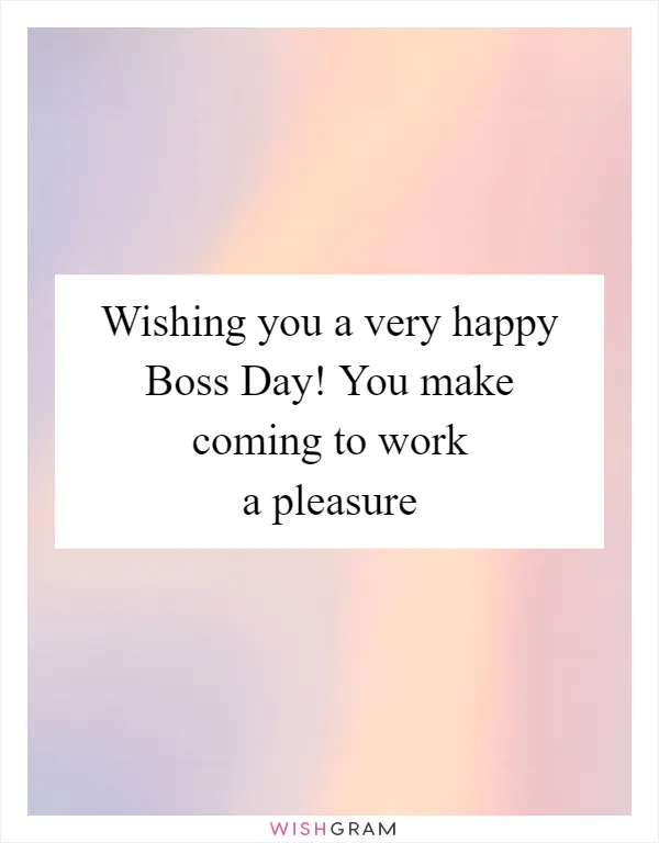 Wishing you a very happy Boss Day! You make coming to work a pleasure