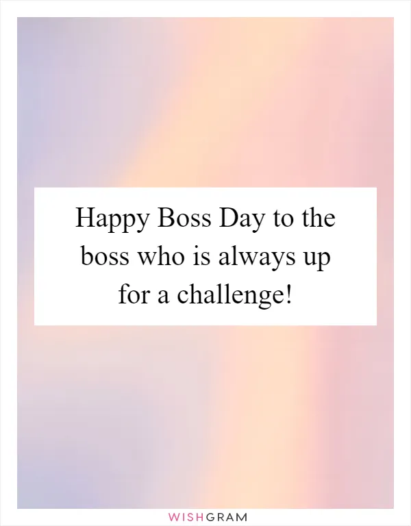 Happy Boss Day to the boss who is always up for a challenge!