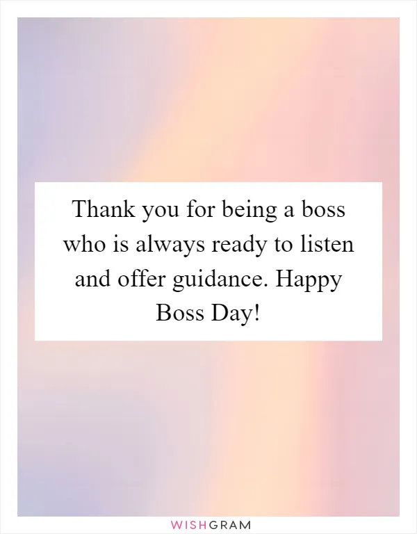 Thank you for being a boss who is always ready to listen and offer guidance. Happy Boss Day!