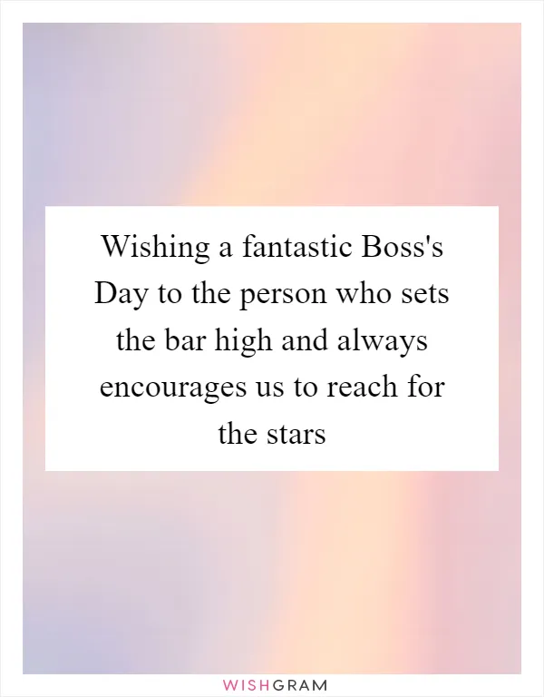 Wishing a fantastic Boss's Day to the person who sets the bar high and always encourages us to reach for the stars