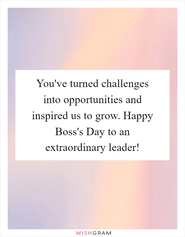 You've turned challenges into opportunities and inspired us to grow. Happy Boss's Day to an extraordinary leader!