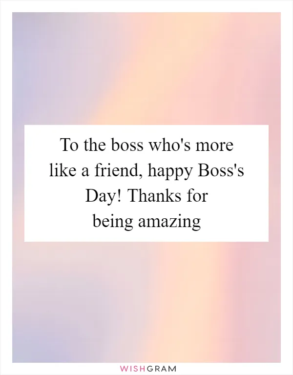 To the boss who's more like a friend, happy Boss's Day! Thanks for being amazing