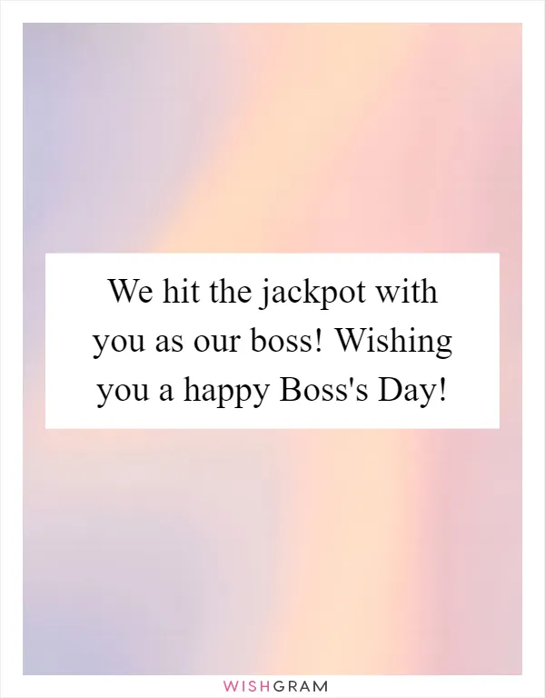 We hit the jackpot with you as our boss! Wishing you a happy Boss's Day!