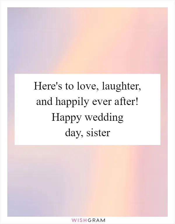 Here's to love, laughter, and happily ever after! Happy wedding day, sister
