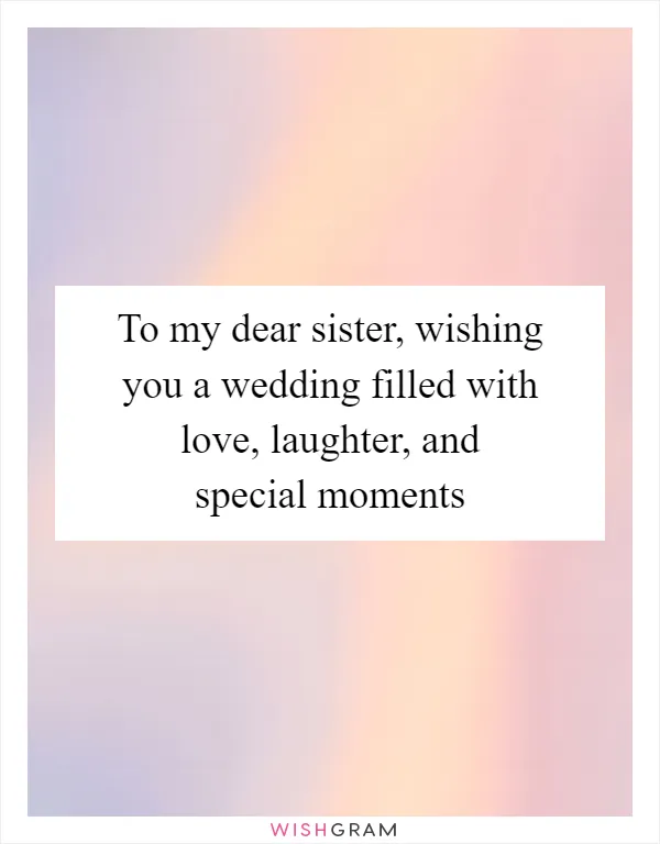 To my dear sister, wishing you a wedding filled with love, laughter, and special moments