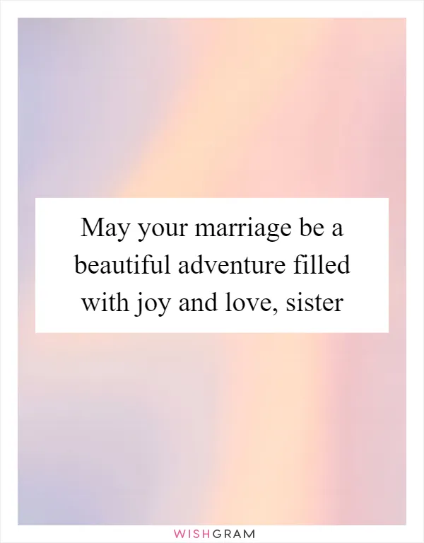 May your marriage be a beautiful adventure filled with joy and love, sister