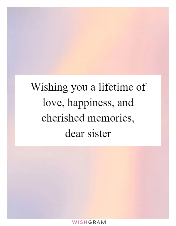Wishing you a lifetime of love, happiness, and cherished memories, dear sister