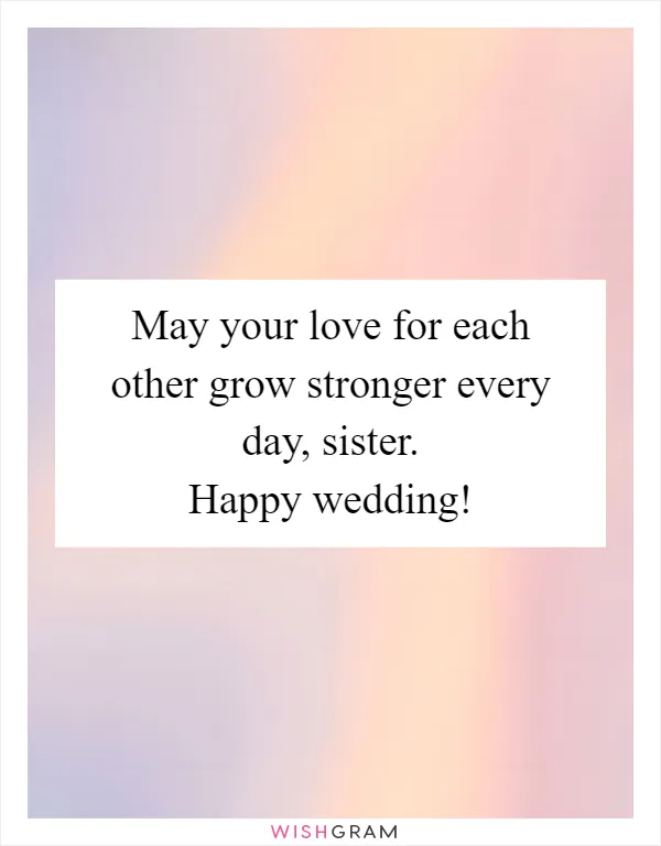 May your love for each other grow stronger every day, sister. Happy wedding!