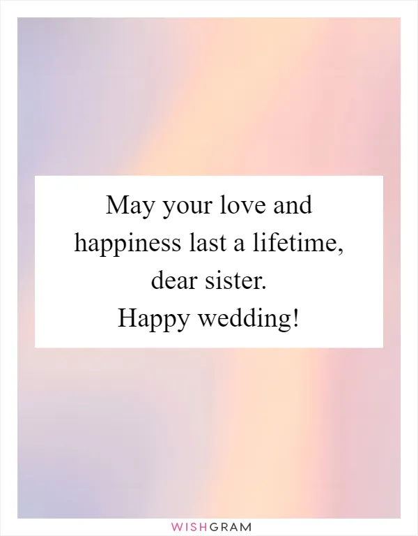 May your love and happiness last a lifetime, dear sister. Happy wedding!
