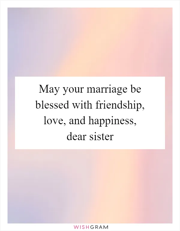 May your marriage be blessed with friendship, love, and happiness, dear sister