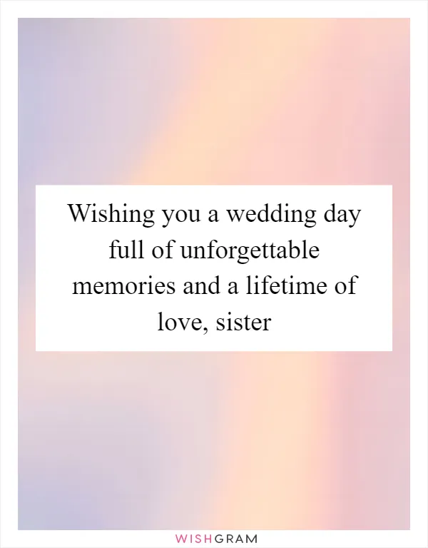 Wishing you a wedding day full of unforgettable memories and a lifetime of love, sister