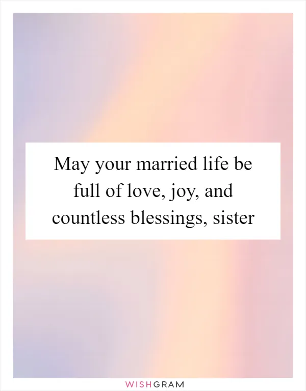 May your married life be full of love, joy, and countless blessings, sister