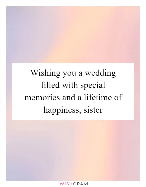 Wishing you a wedding filled with special memories and a lifetime of happiness, sister