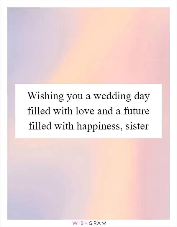 Wishing you a wedding day filled with love and a future filled with happiness, sister