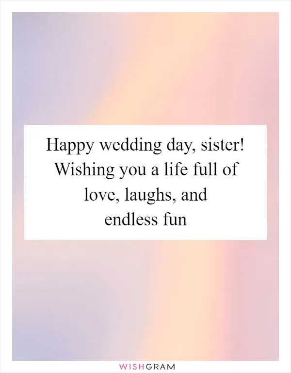 Happy wedding day, sister! Wishing you a life full of love, laughs, and endless fun
