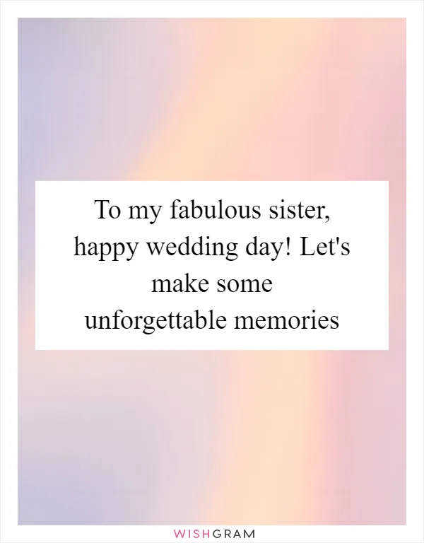 To my fabulous sister, happy wedding day! Let's make some unforgettable memories