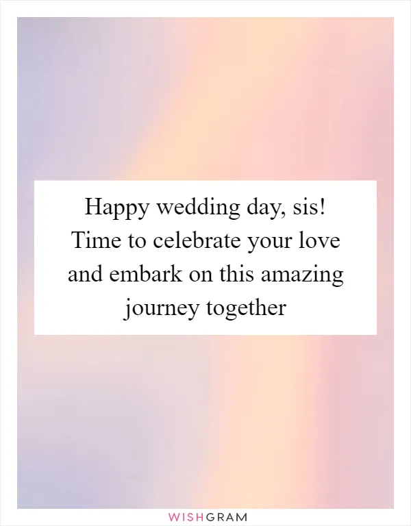 Happy wedding day, sis! Time to celebrate your love and embark on this amazing journey together