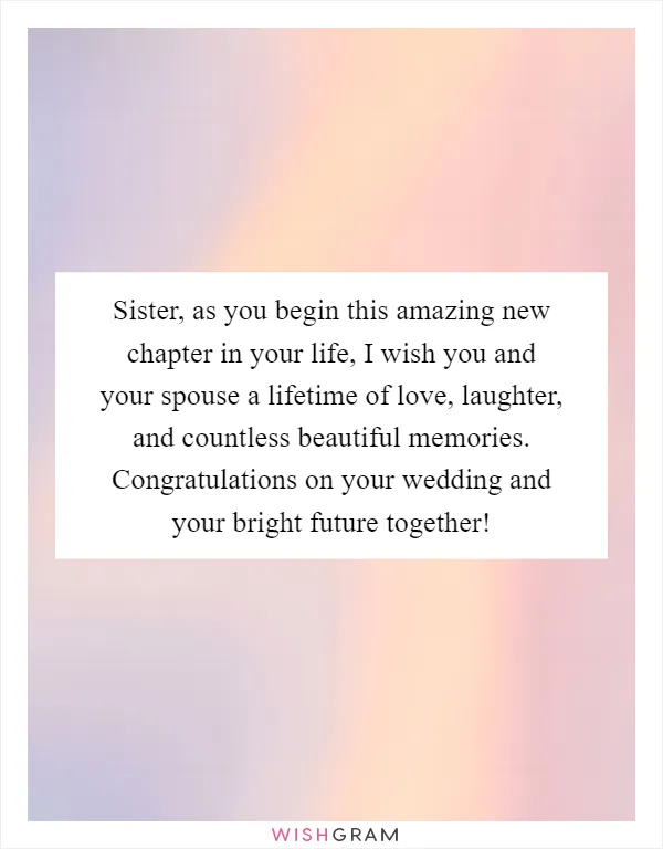 Sister, as you begin this amazing new chapter in your life, I wish you and your spouse a lifetime of love, laughter, and countless beautiful memories. Congratulations on your wedding and your bright future together!