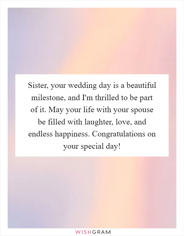 Sister, your wedding day is a beautiful milestone, and I'm thrilled to be part of it. May your life with your spouse be filled with laughter, love, and endless happiness. Congratulations on your special day!