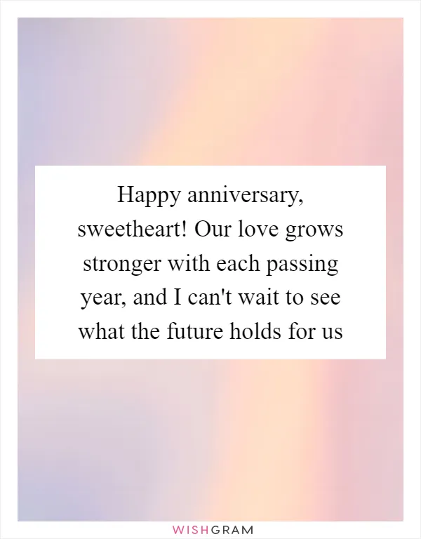 Happy anniversary, sweetheart! Our love grows stronger with each passing year, and I can't wait to see what the future holds for us