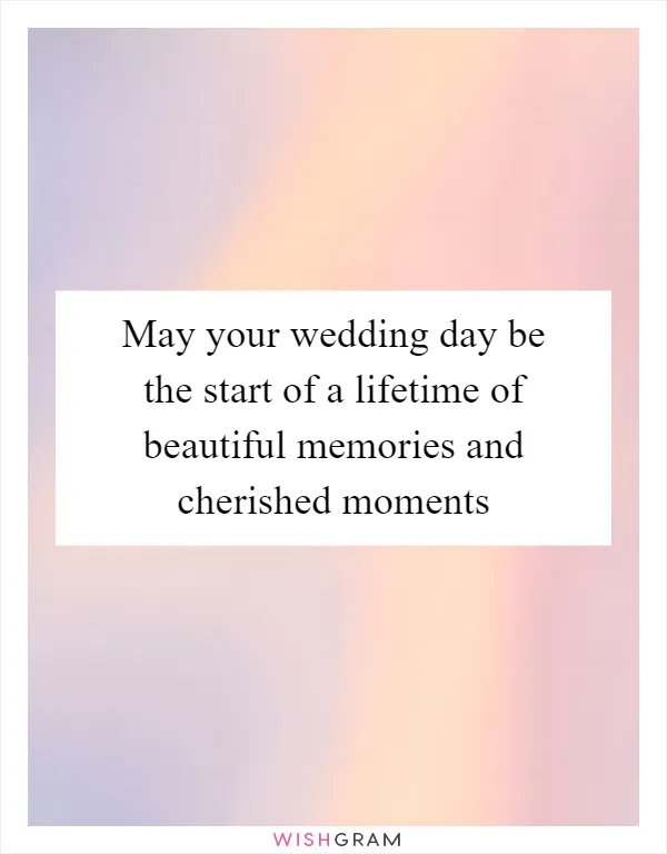 May your wedding day be the start of a lifetime of beautiful memories and cherished moments