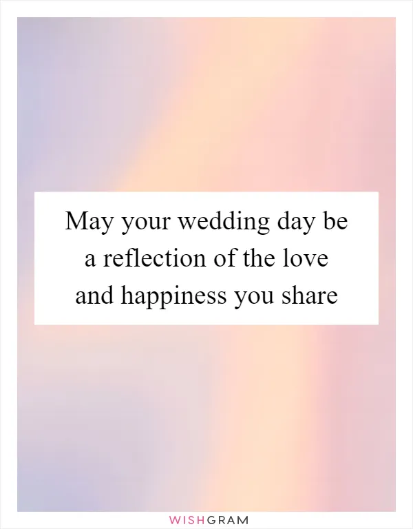 May your wedding day be a reflection of the love and happiness you share