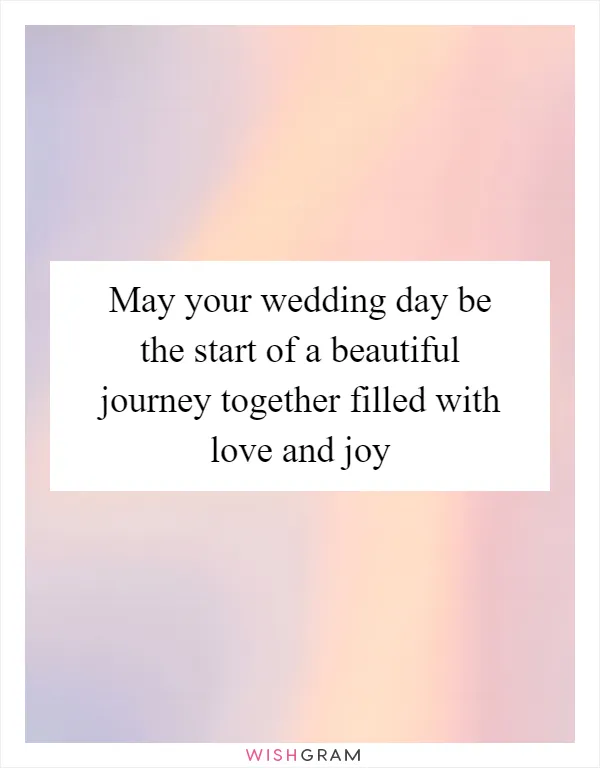 May your wedding day be the start of a beautiful journey together filled with love and joy