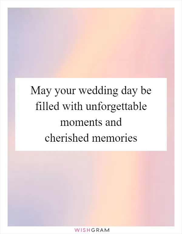 May your wedding day be filled with unforgettable moments and cherished memories