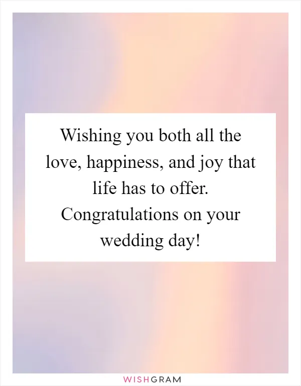 Wishing you both all the love, happiness, and joy that life has to offer. Congratulations on your wedding day!