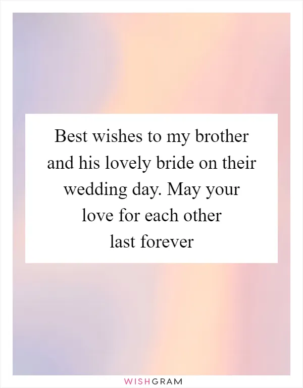 Best wishes to my brother and his lovely bride on their wedding day. May your love for each other last forever