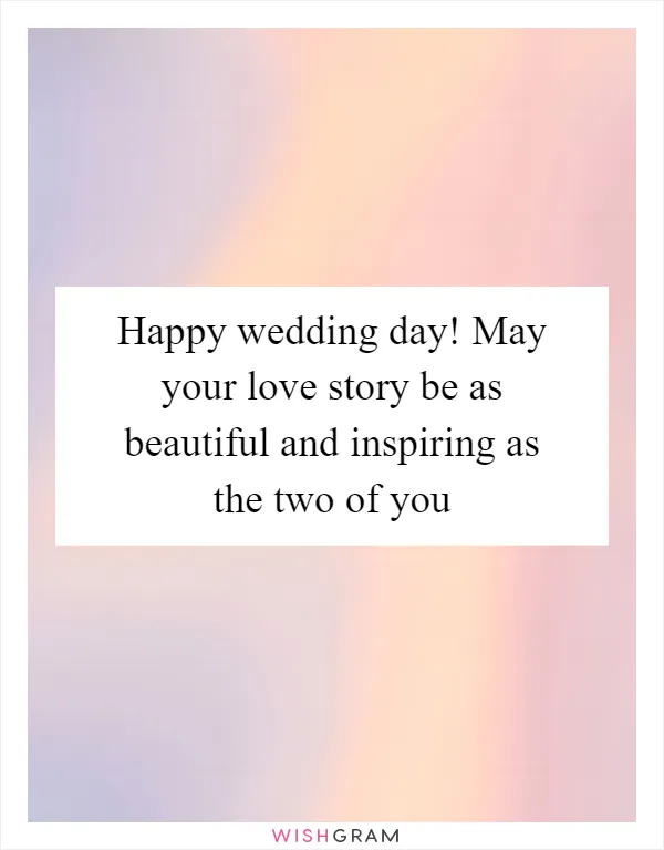 Happy wedding day! May your love story be as beautiful and inspiring as the two of you