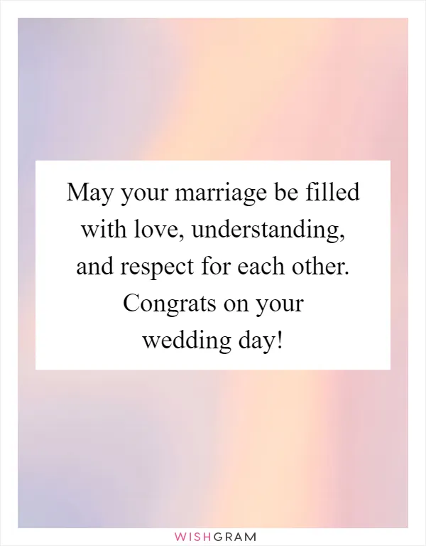 May your marriage be filled with love, understanding, and respect for each other. Congrats on your wedding day!