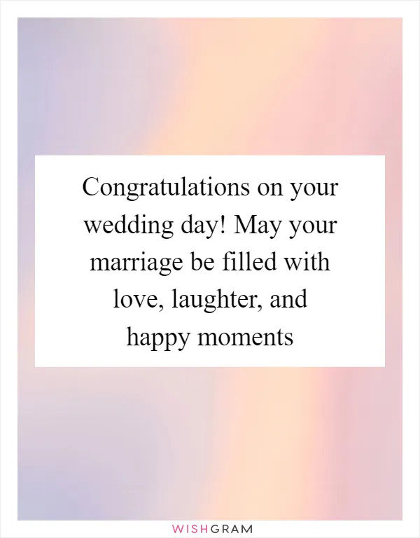 Congratulations on your wedding day! May your marriage be filled with love, laughter, and happy moments