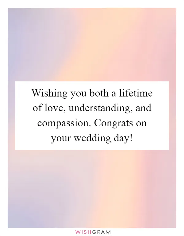 Wishing you both a lifetime of love, understanding, and compassion. Congrats on your wedding day!