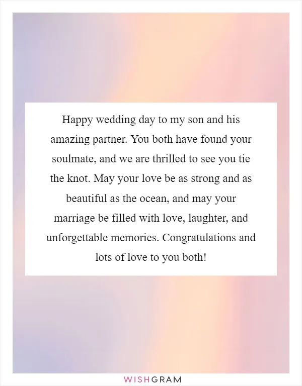 Happy wedding day to my son and his amazing partner. You both have found your soulmate, and we are thrilled to see you tie the knot. May your love be as strong and as beautiful as the ocean, and may your marriage be filled with love, laughter, and unforgettable memories. Congratulations and lots of love to you both!