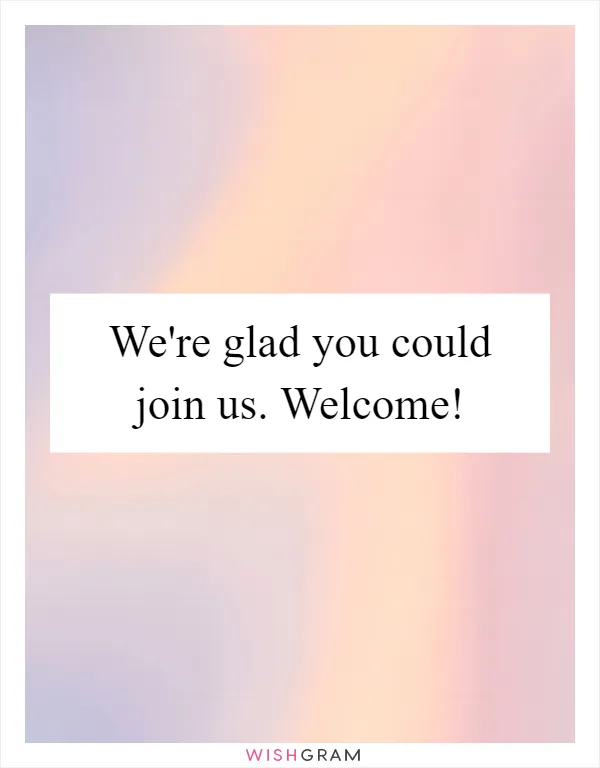 We're glad you could join us. Welcome!