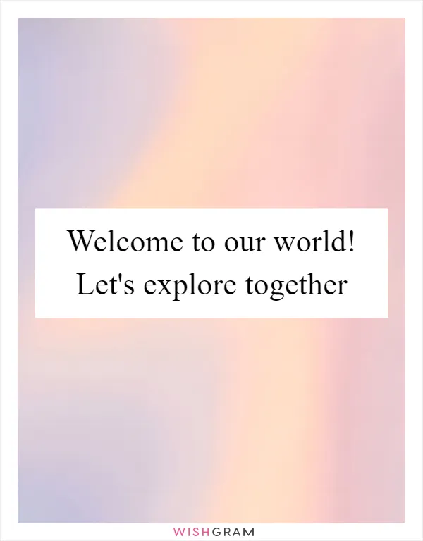 Welcome to our world! Let's explore together