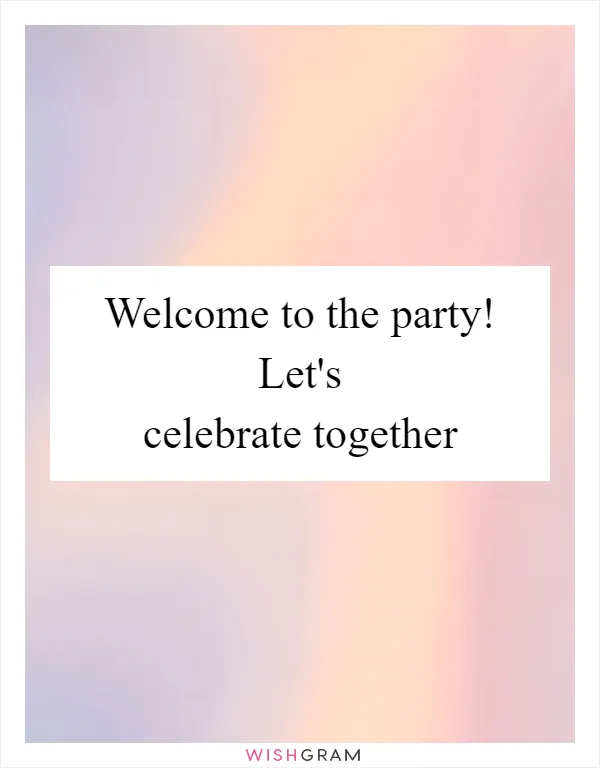 Welcome to the party! Let's celebrate together