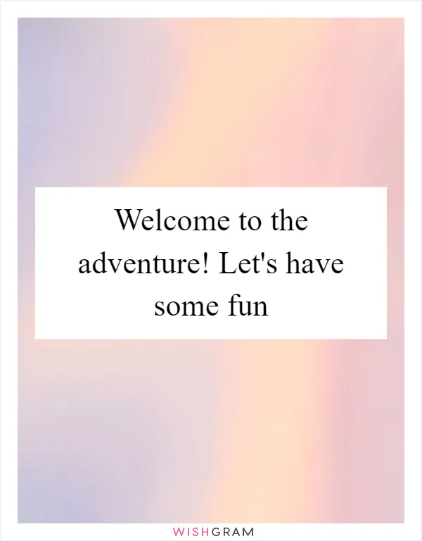 Welcome to the adventure! Let's have some fun