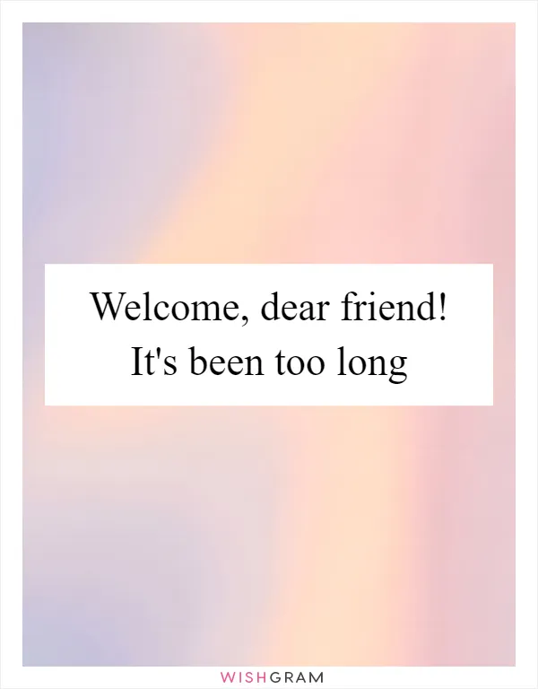 Welcome, dear friend! It's been too long