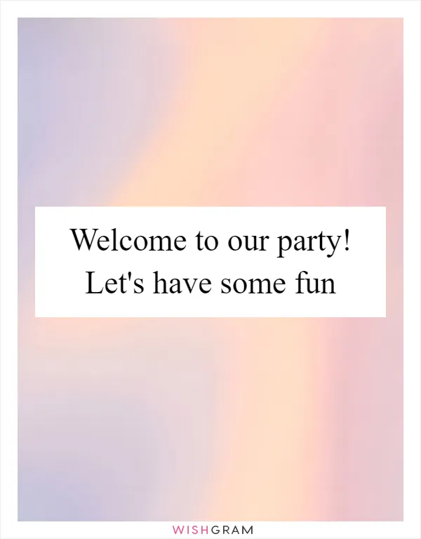 Welcome to our party! Let's have some fun